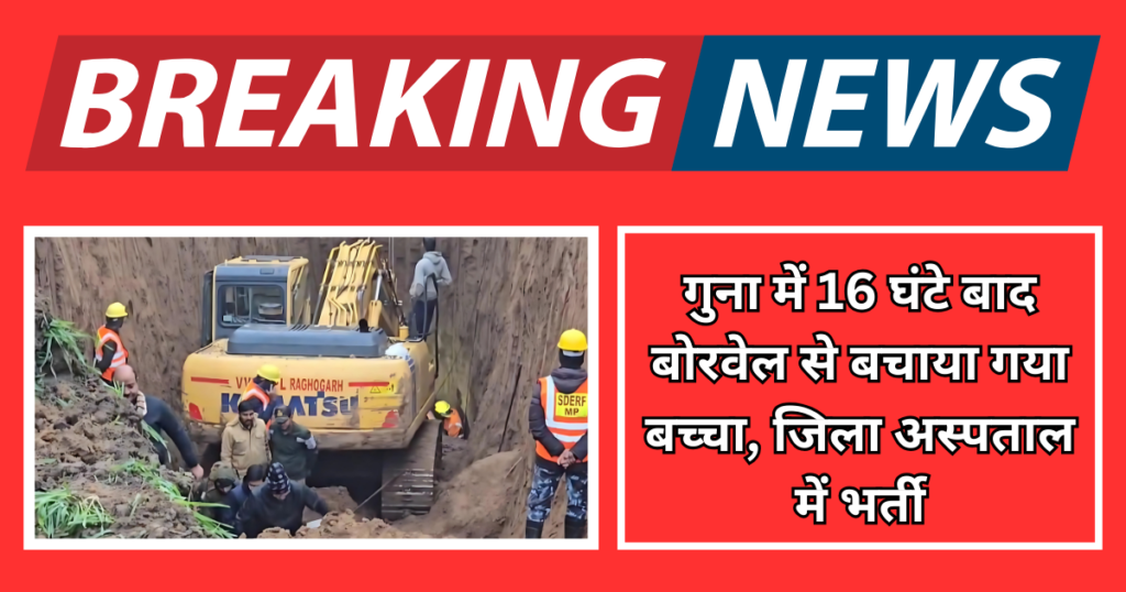 गुना में 16 घंटे बाद बोरवेल से बचाया गया बच्चा, जिला अस्पताल में भर्ती