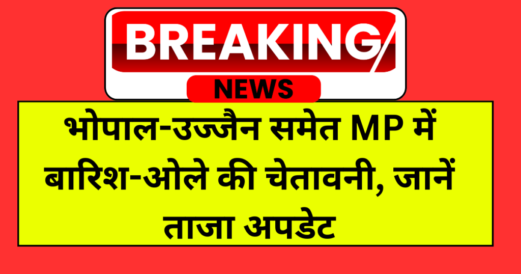 भोपाल-उज्जैन समेत MP में बारिश-ओले की चेतावनी, जानें ताजा अपडेट
