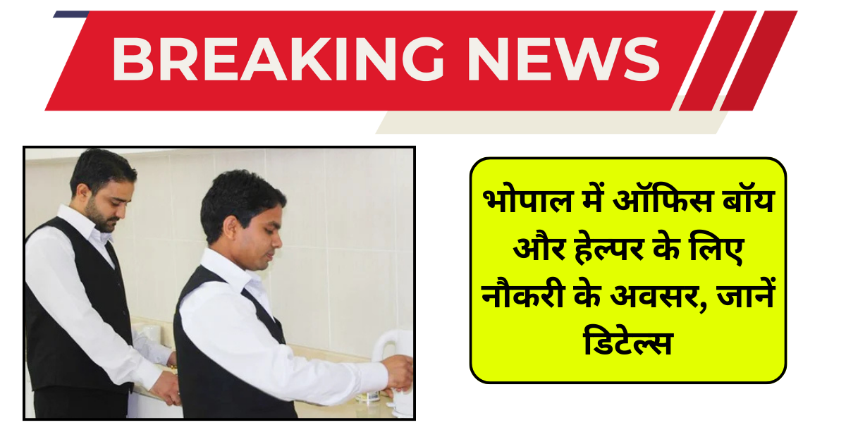 भोपाल में ऑफिस बॉय और हेल्पर के लिए नौकरी के अवसर, जानें डिटेल्स