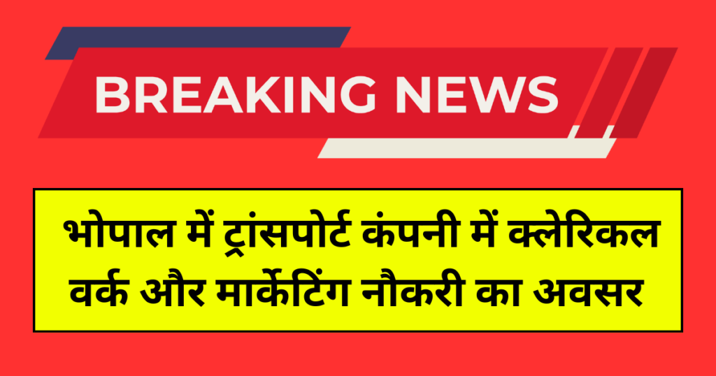 भोपाल में ट्रांसपोर्ट कंपनी में क्लेरिकल वर्क और मार्केटिंग नौकरी का अवसर