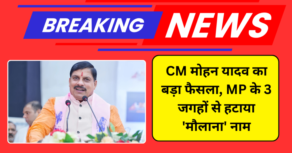 CM मोहन यादव का बड़ा फैसला, MP के 3 जगहों से हटाया 'मौलाना' नाम