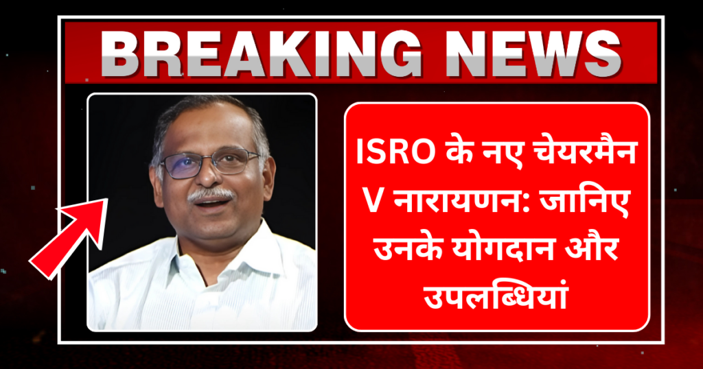 ISRO के नए चेयरमैन V नारायणन जानिए उनके योगदान और उपलब्धियां