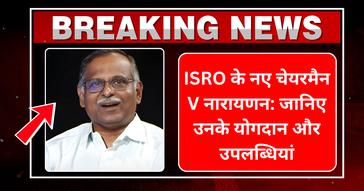 ISRO के नए चेयरमैन V नारायणन जानिए उनके योगदान और उपलब्धियां