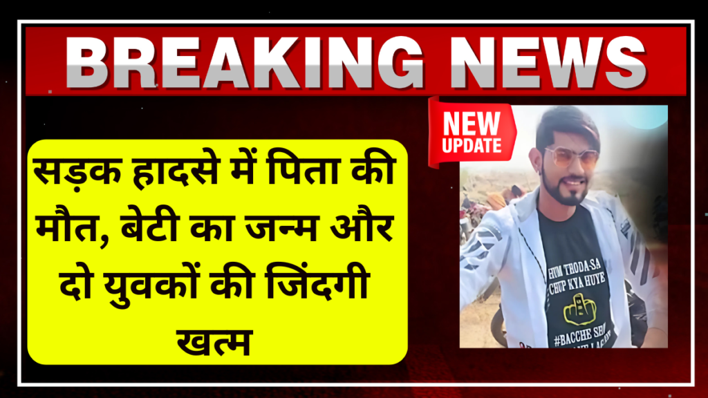 सड़क हादसे में पिता की मौत, बेटी का जन्म और दो युवकों की जिंदगी खत्म