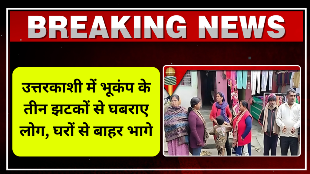 उत्तरकाशी में भूकंप के तीन झटकों से घबराए लोग, घरों से बाहर भागे