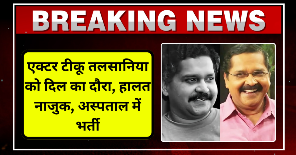 एक्टर टीकू तलसानिया को दिल का दौरा, हालत नाजुक, अस्पताल में भर्ती
