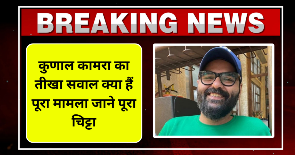 कुणाल कामरा का तीखा सवाल क्या हैं पूरा मामला जाने पूरा चिट्टा