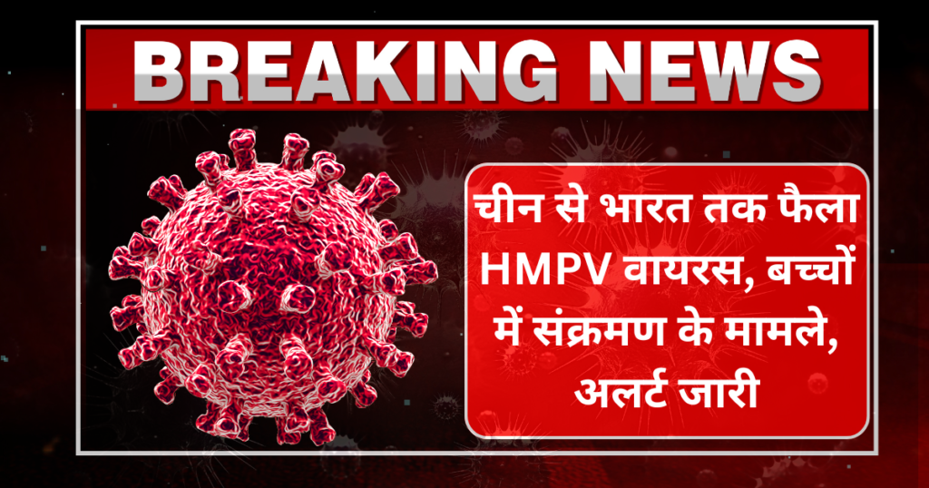 चीन से भारत तक फैला HMPV वायरस, बच्चों में संक्रमण के मामले, अलर्ट जारी