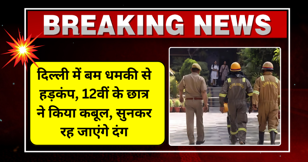 दिल्ली में बम धमकी से हड़कंप, 12वीं के छात्र ने किया कबूल, सुनकर रह जाएंगे दंग