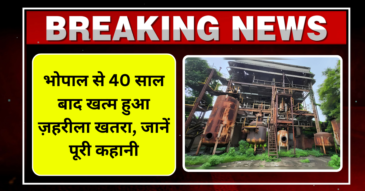 भोपाल से 40 साल बाद खत्म हुआ ज़हरीला खतरा, जानें पूरी कहानी