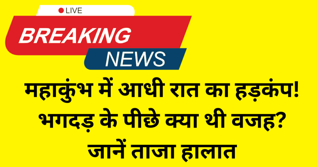 महाकुंभ में आधी रात का हड़कंप! भगदड़ के पीछे क्या थी वजह जानें ताजा हालात