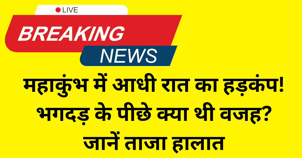 महाकुंभ में आधी रात का हड़कंप! भगदड़ के पीछे क्या थी वजह जानें ताजा हालात
