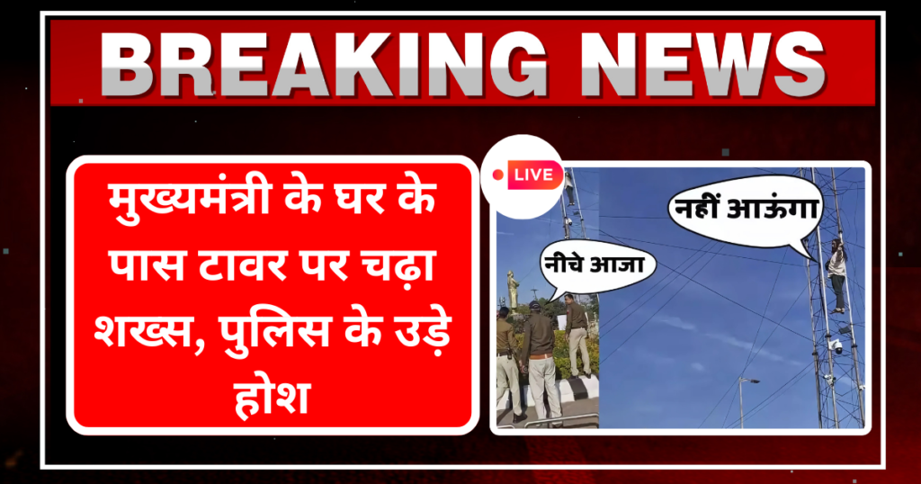 मुख्यमंत्री के घर के पास टावर पर चढ़ा शख्स, पुलिस के उड़े होश